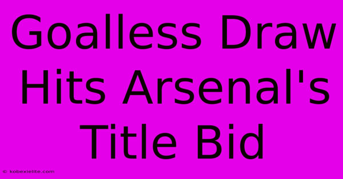 Goalless Draw Hits Arsenal's Title Bid Goalless Draw Hits Arsenal's Title Bid