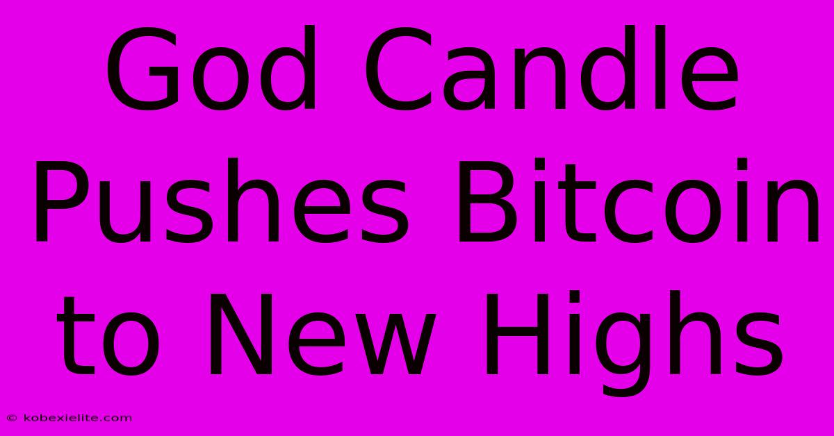 God Candle Pushes Bitcoin To New Highs