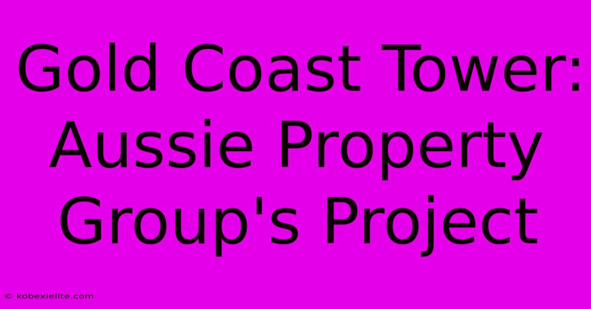 Gold Coast Tower: Aussie Property Group's Project