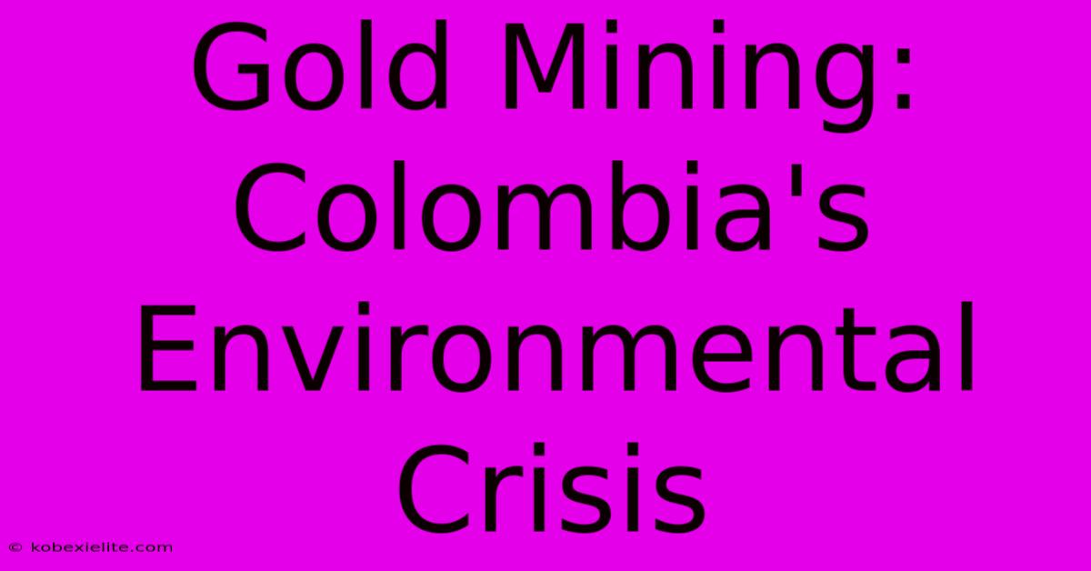 Gold Mining: Colombia's Environmental Crisis