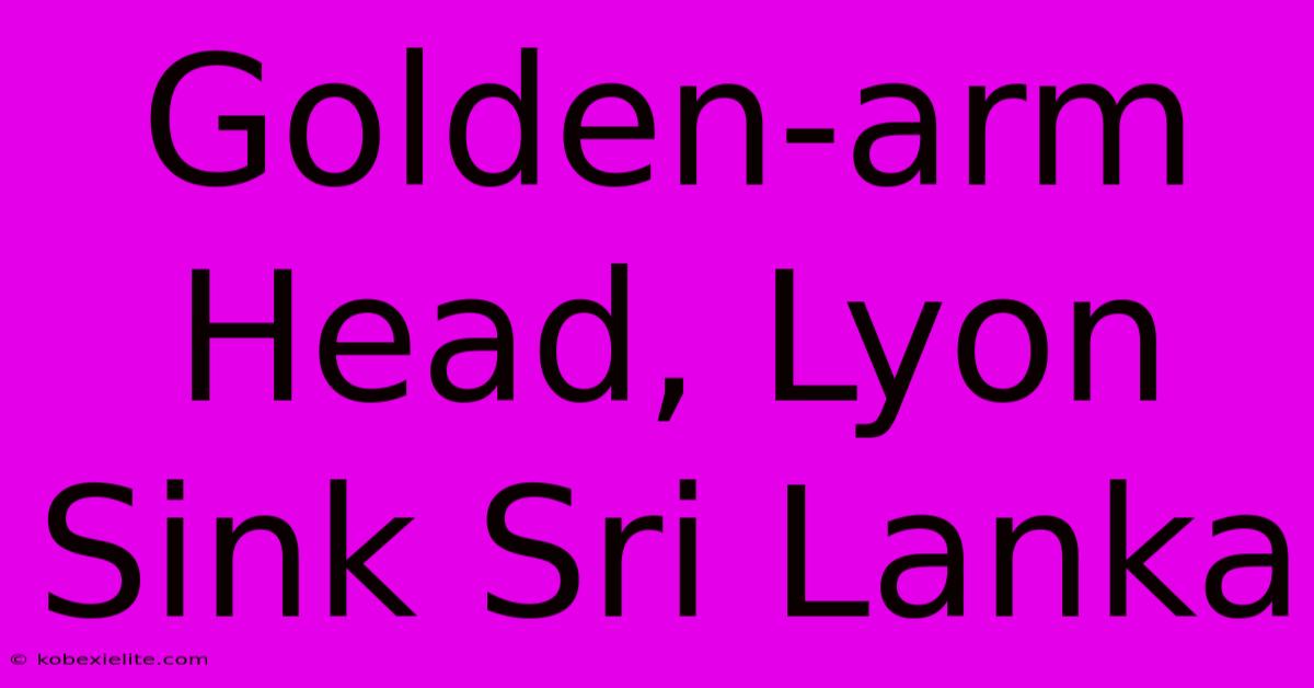 Golden-arm Head, Lyon Sink Sri Lanka