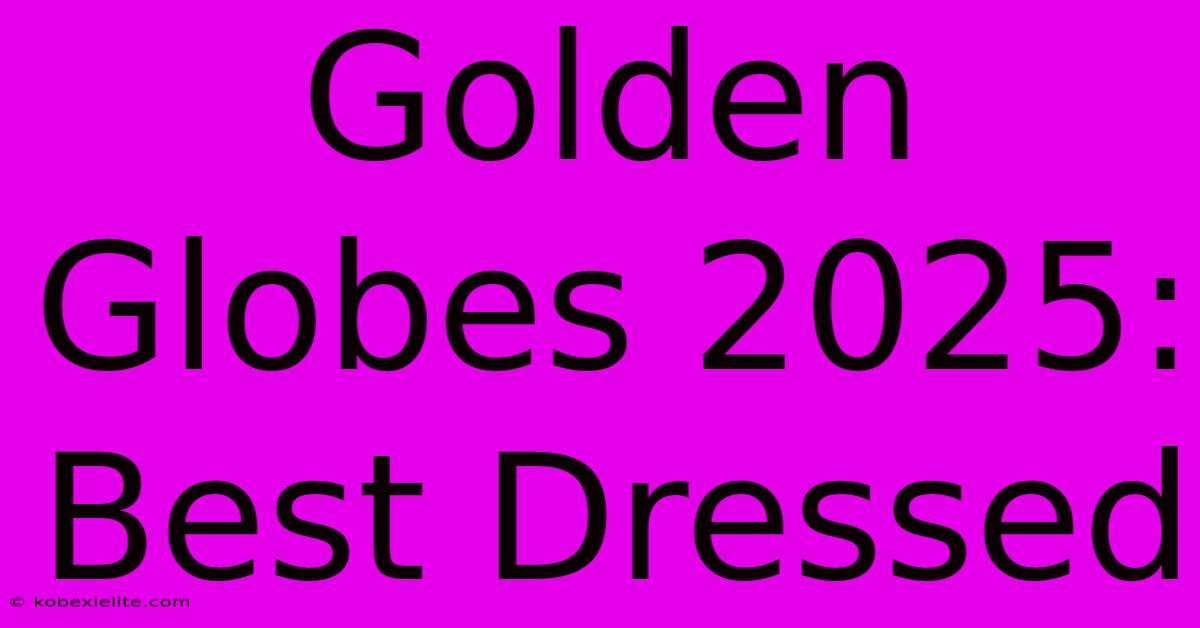 Golden Globes 2025: Best Dressed