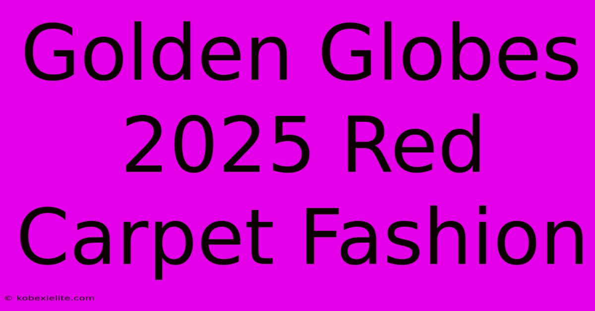 Golden Globes 2025 Red Carpet Fashion