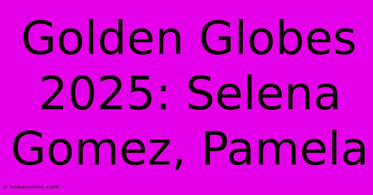 Golden Globes 2025: Selena Gomez, Pamela