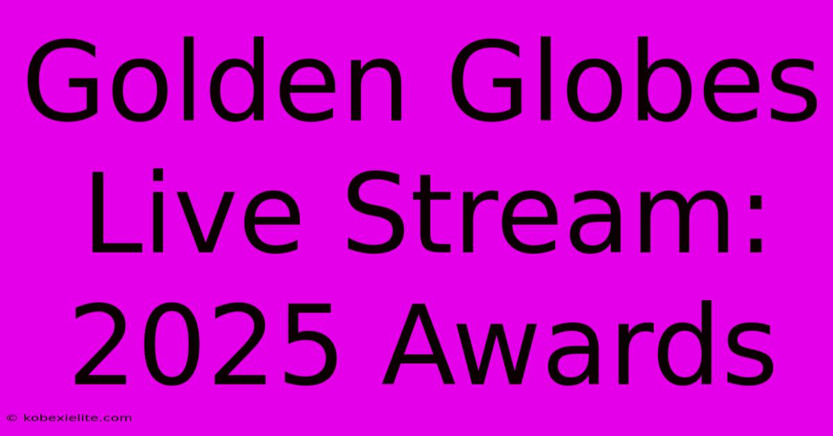 Golden Globes Live Stream: 2025 Awards