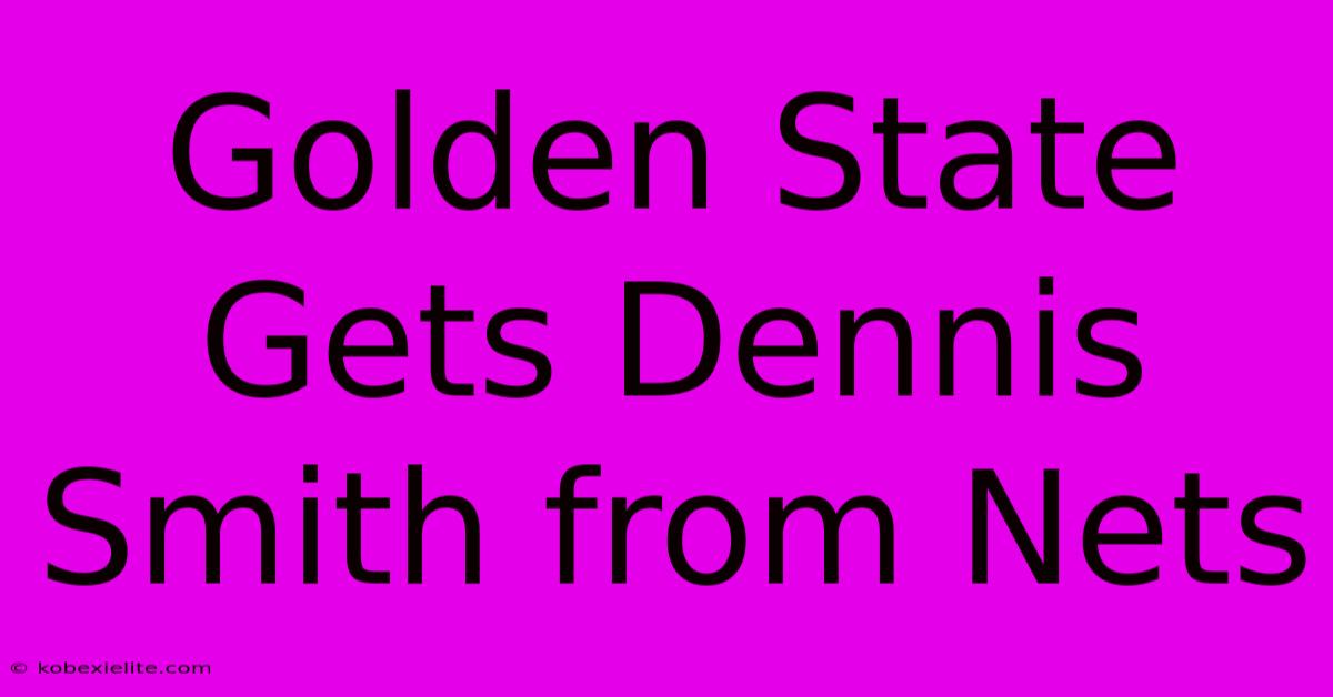 Golden State Gets Dennis Smith From Nets Golden State Gets Dennis Smith From Nets