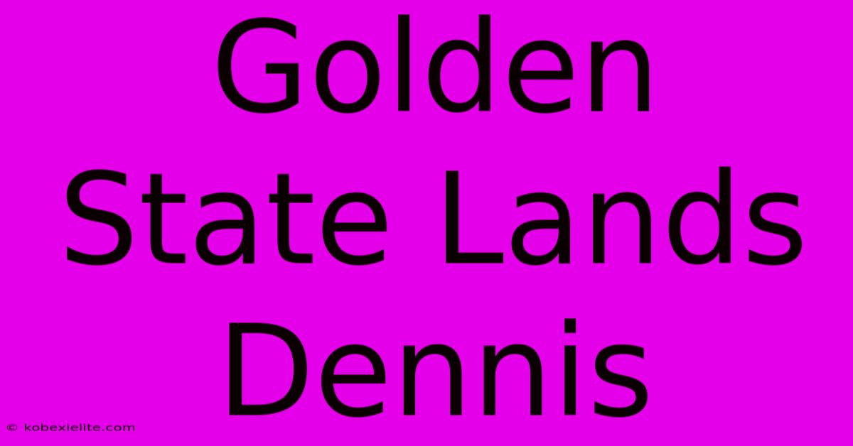 Golden State Lands Dennis Golden State Lands Dennis
