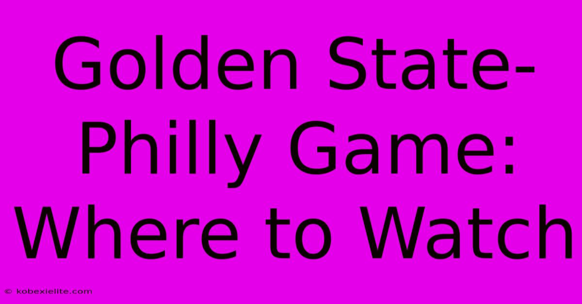 Golden State-Philly Game: Where To Watch