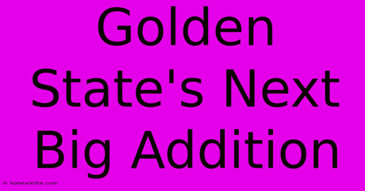 Golden State's Next Big Addition Golden State's Next Big Addition