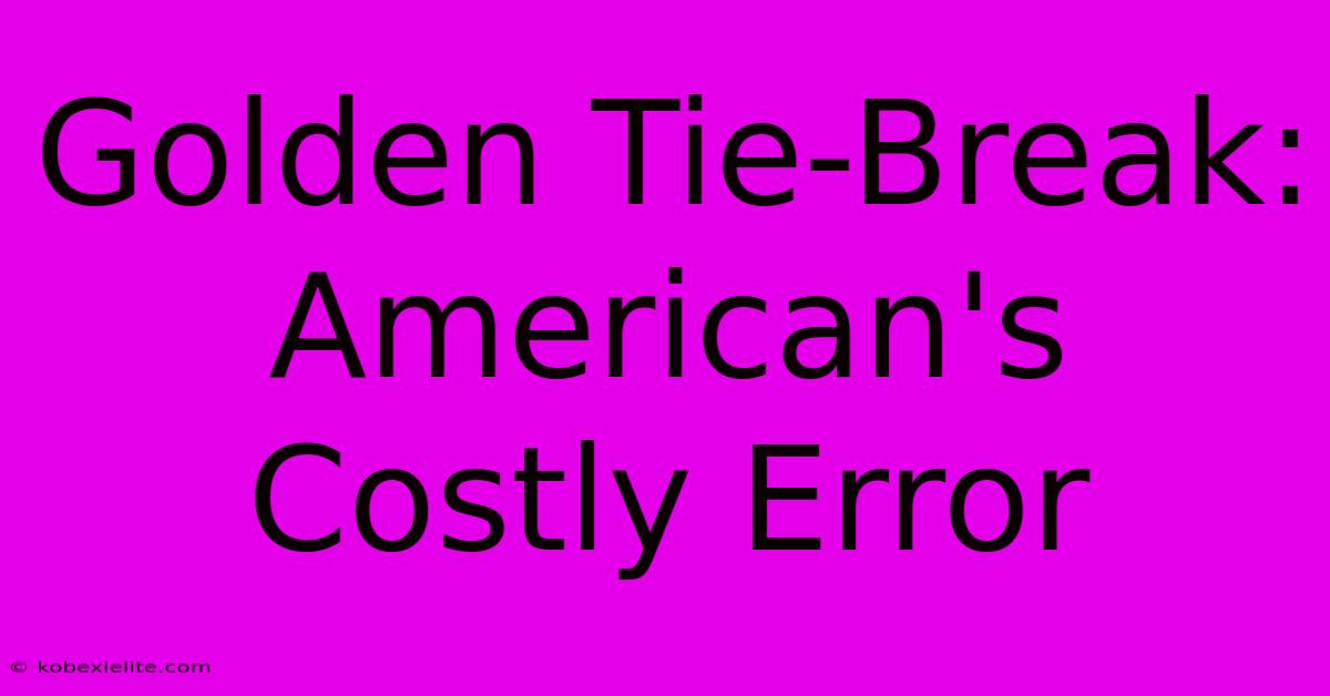 Golden Tie-Break: American's Costly Error