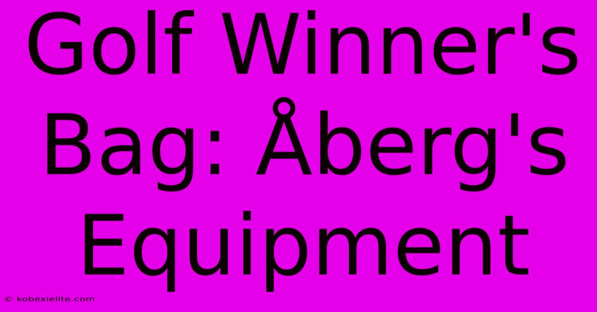 Golf Winner's Bag: Åberg's Equipment