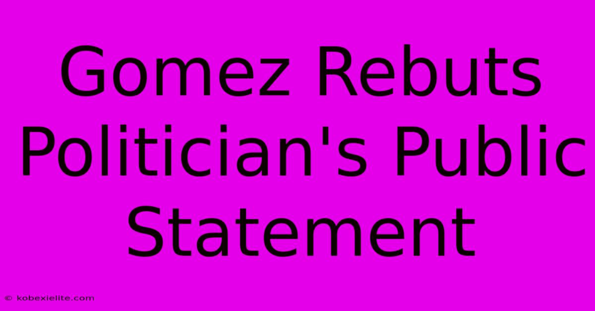 Gomez Rebuts Politician's Public Statement