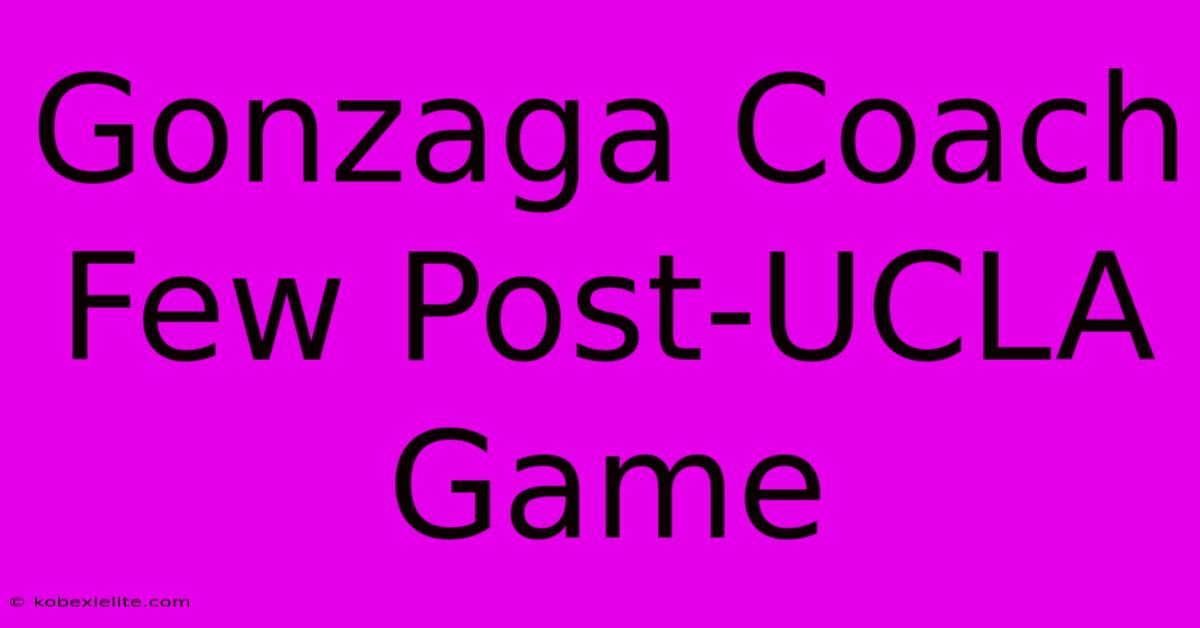 Gonzaga Coach Few Post-UCLA Game