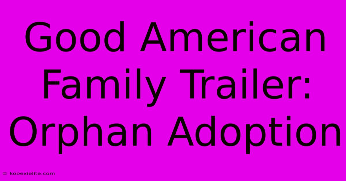Good American Family Trailer: Orphan Adoption Good American Family Trailer: Orphan Adoption