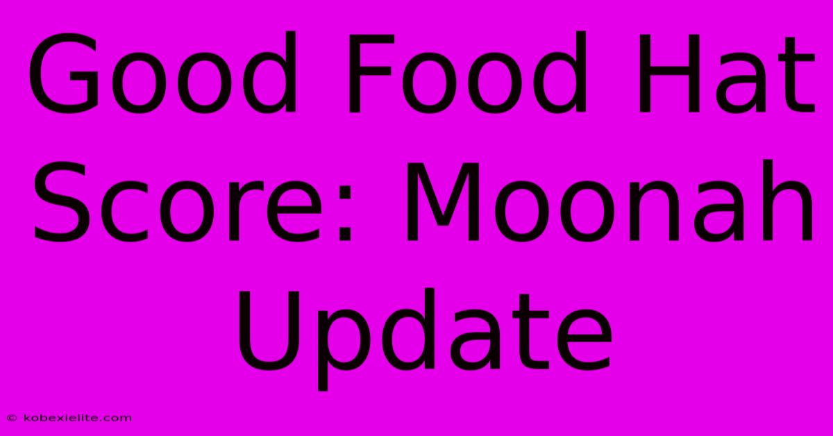 Good Food Hat Score: Moonah Update