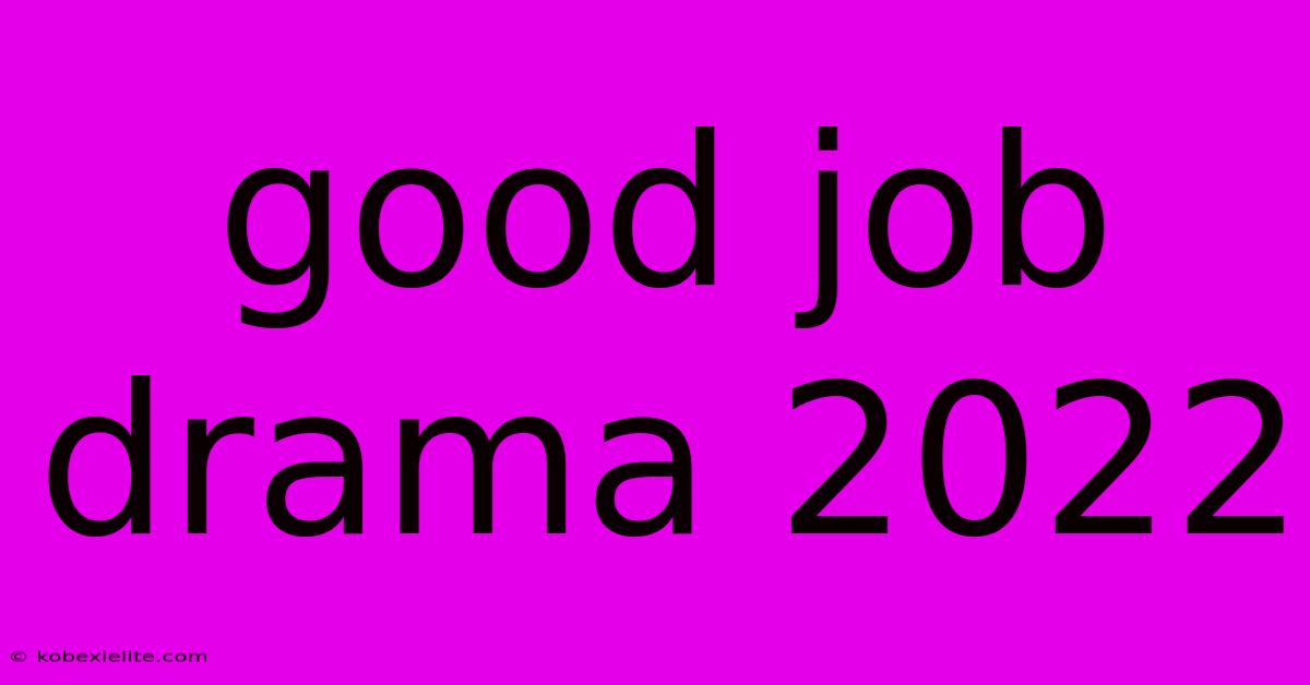 Good Job Drama 2022