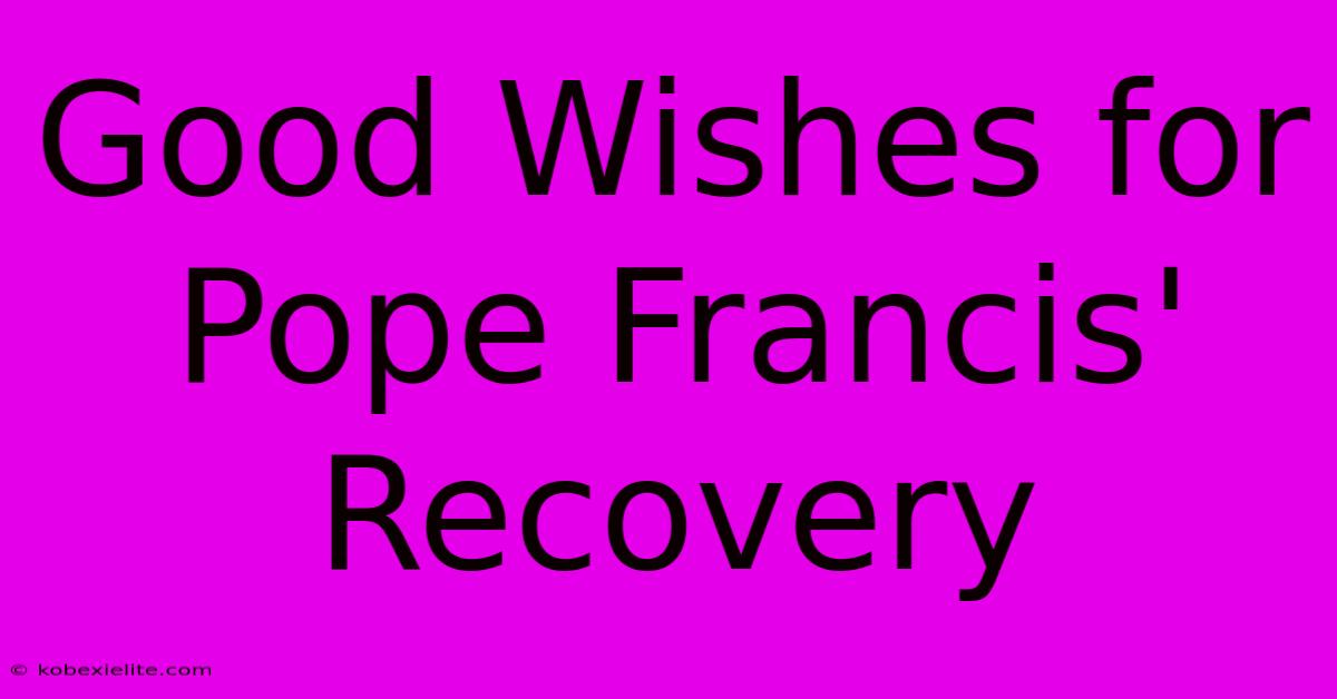 Good Wishes For Pope Francis' Recovery