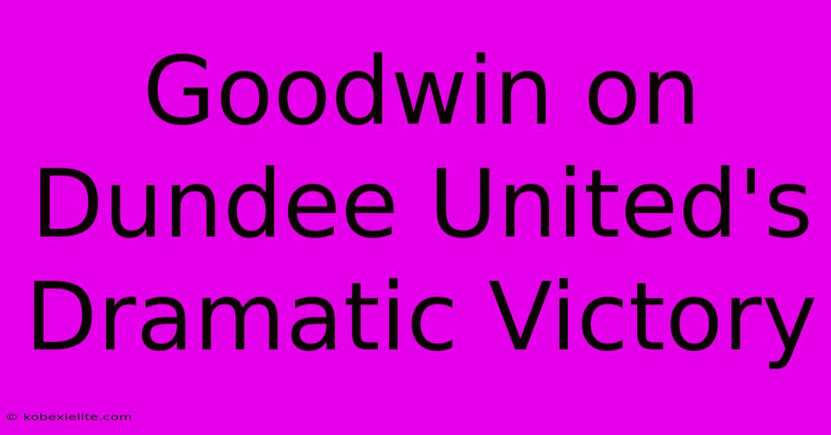 Goodwin On Dundee United's Dramatic Victory