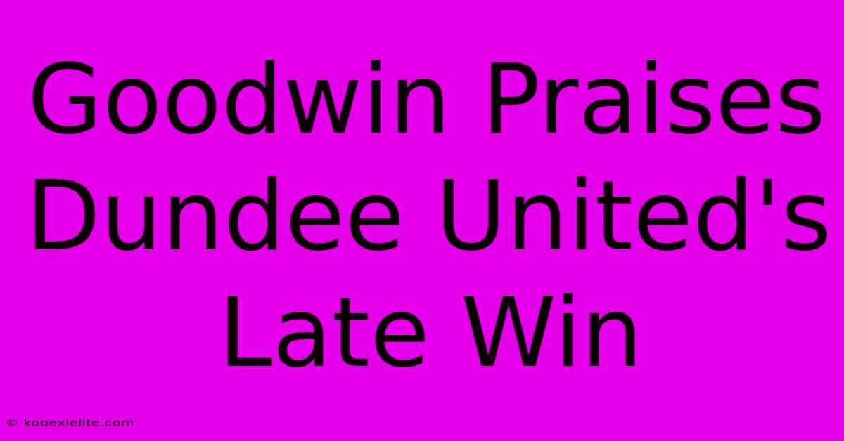 Goodwin Praises Dundee United's Late Win