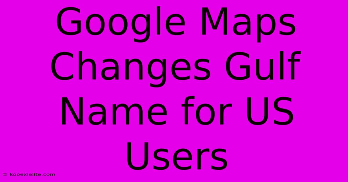 Google Maps Changes Gulf Name For US Users