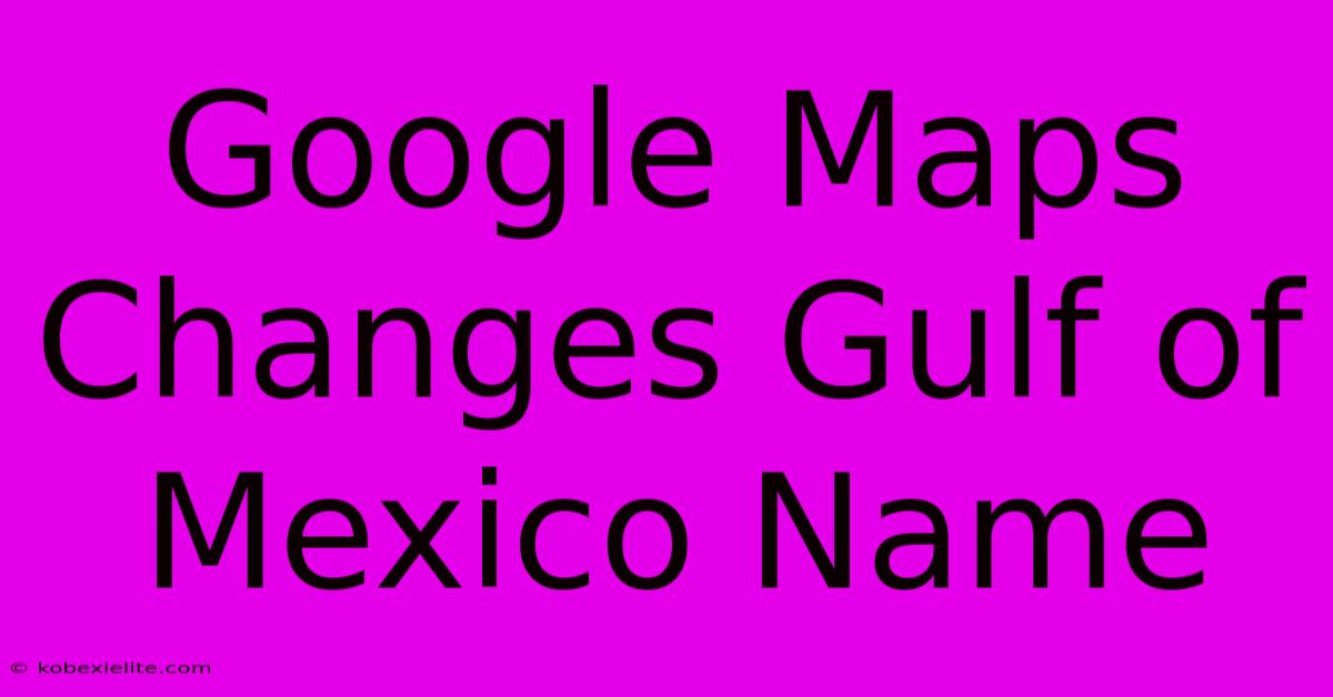 Google Maps Changes Gulf Of Mexico Name