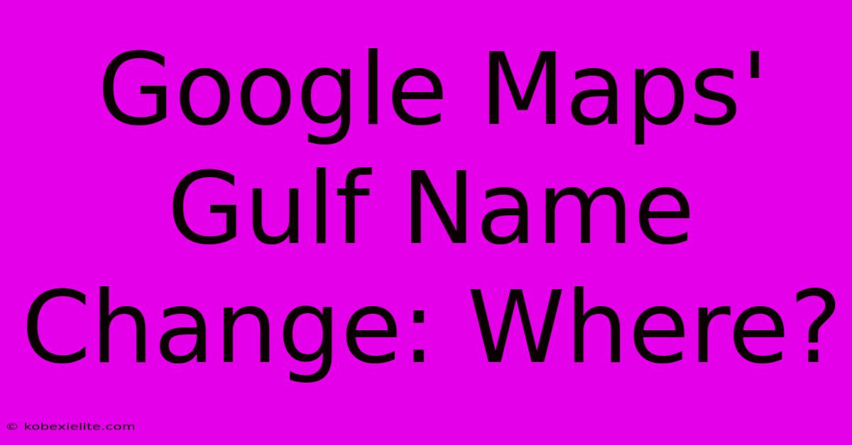 Google Maps' Gulf Name Change: Where?