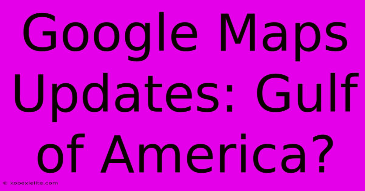 Google Maps Updates: Gulf Of America?