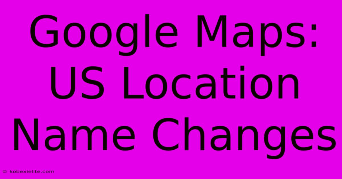 Google Maps: US Location Name Changes