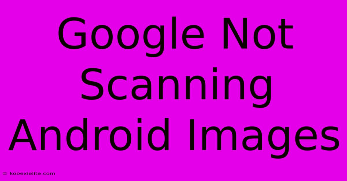 Google Not Scanning Android Images