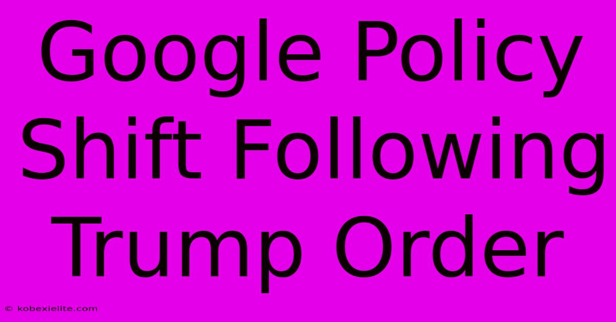 Google Policy Shift Following Trump Order