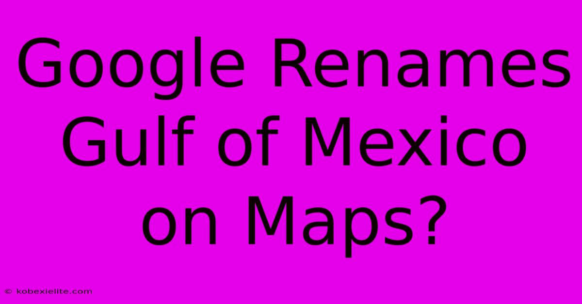 Google Renames Gulf Of Mexico On Maps?