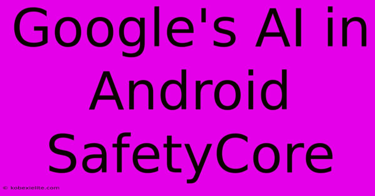 Google's AI In Android SafetyCore