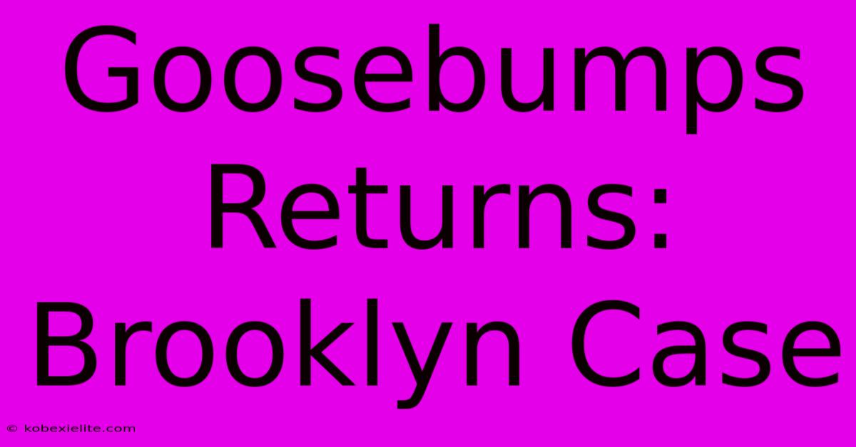 Goosebumps Returns: Brooklyn Case