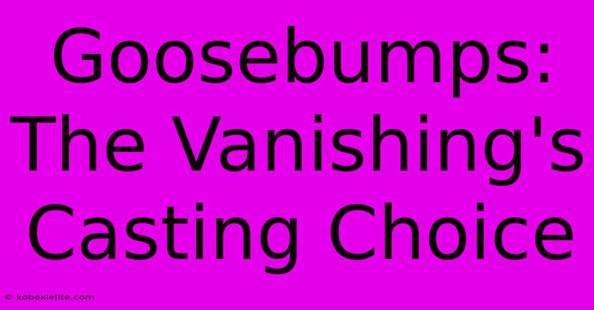 Goosebumps: The Vanishing's Casting Choice