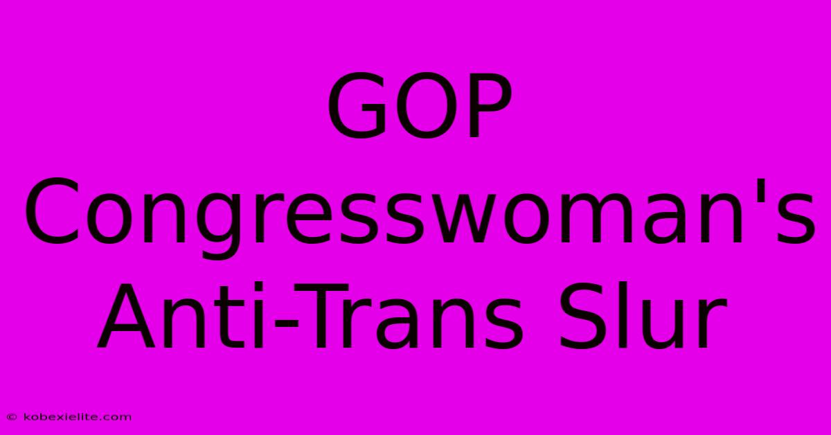 GOP Congresswoman's Anti-Trans Slur