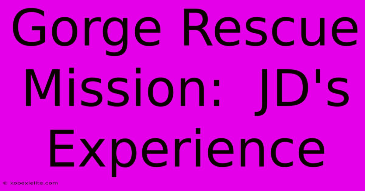 Gorge Rescue Mission: JD's Experience Gorge Rescue Mission: JD's Experience
