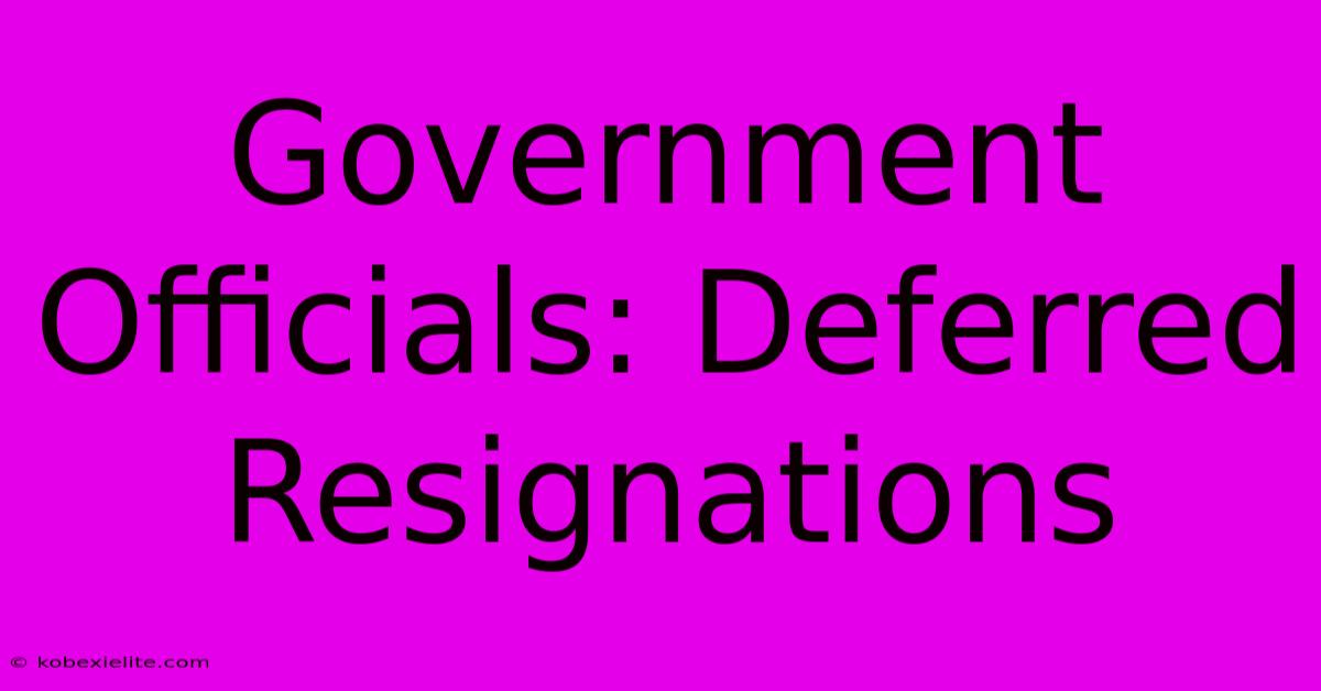 Government Officials: Deferred Resignations