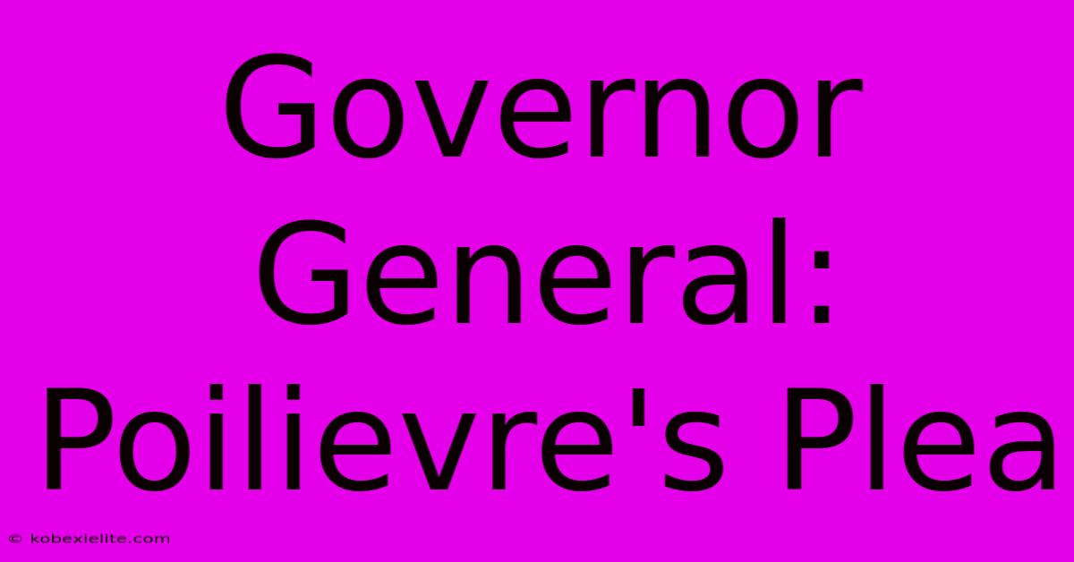 Governor General: Poilievre's Plea