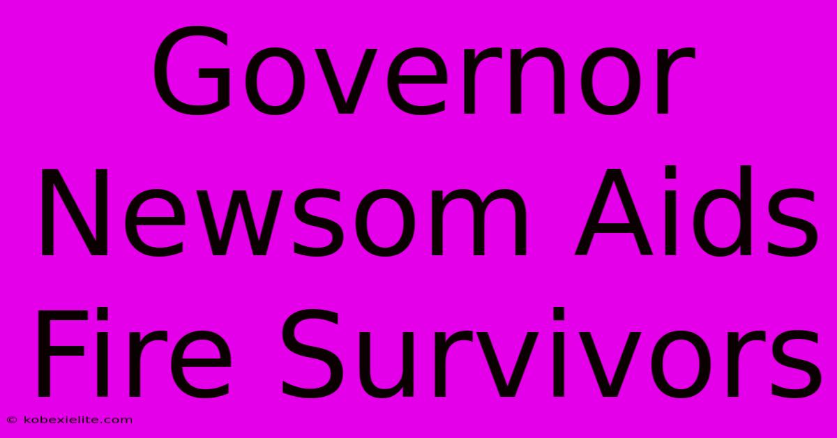 Governor Newsom Aids Fire Survivors