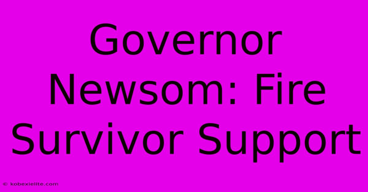 Governor Newsom: Fire Survivor Support