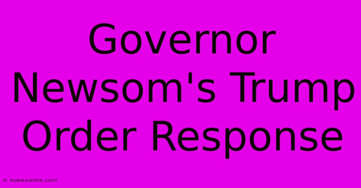 Governor Newsom's Trump Order Response