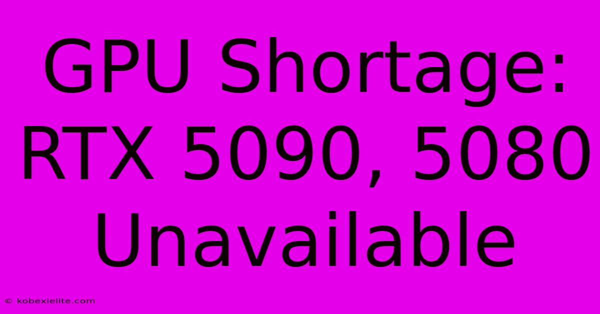 GPU Shortage: RTX 5090, 5080 Unavailable