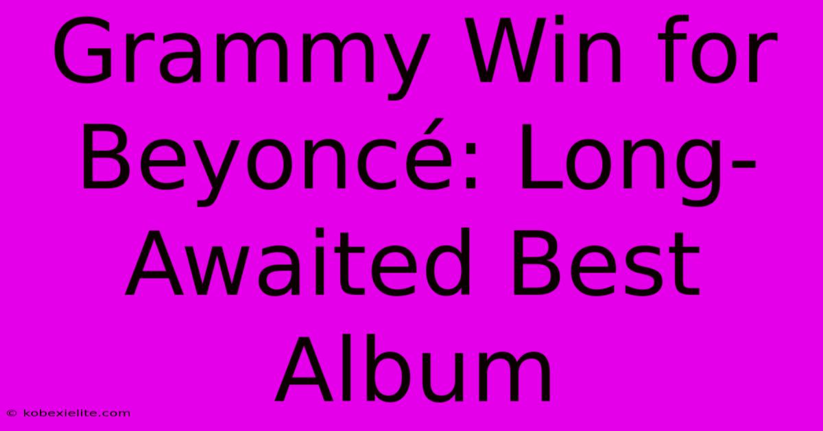 Grammy Win For Beyoncé: Long-Awaited Best Album