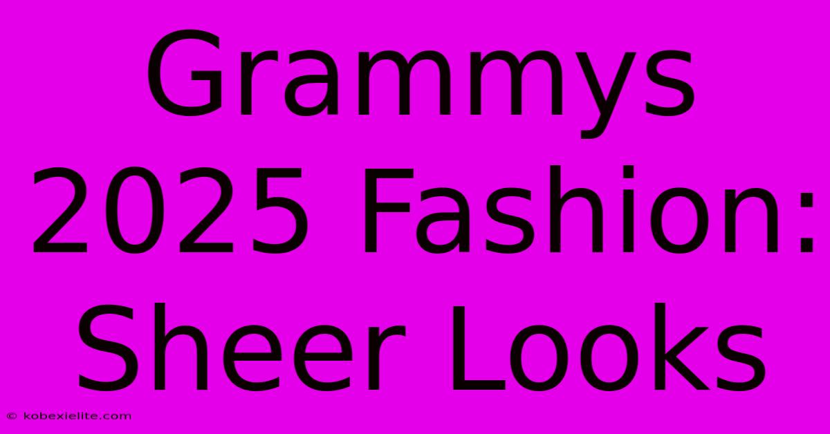 Grammys 2025 Fashion: Sheer Looks