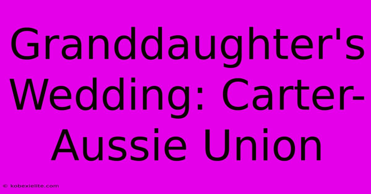 Granddaughter's Wedding: Carter-Aussie Union