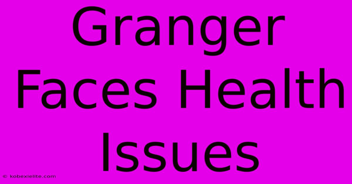 Granger Faces Health Issues