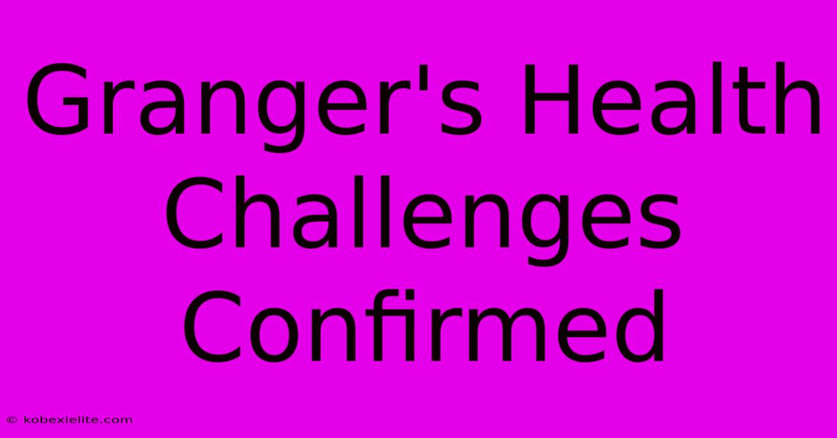 Granger's Health Challenges Confirmed