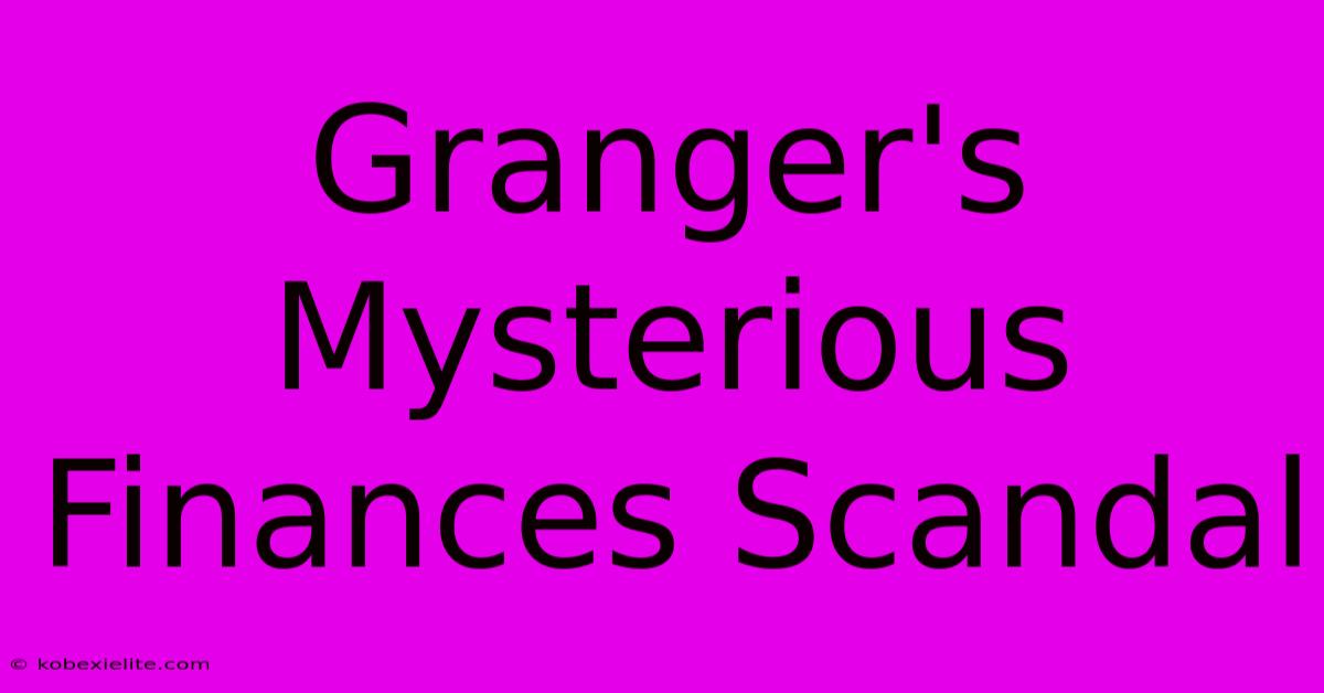 Granger's Mysterious Finances Scandal