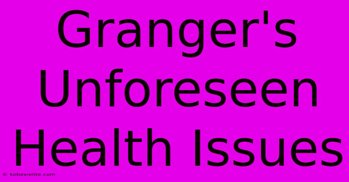 Granger's Unforeseen Health Issues