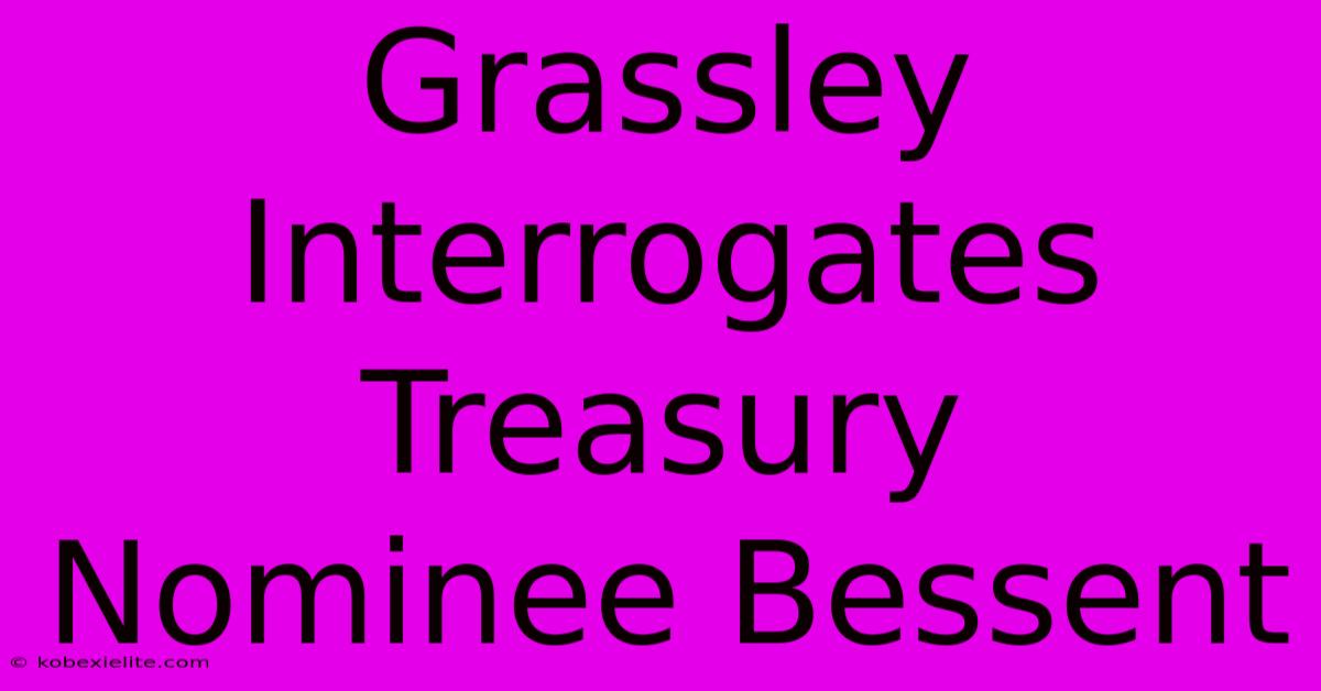 Grassley Interrogates Treasury Nominee Bessent